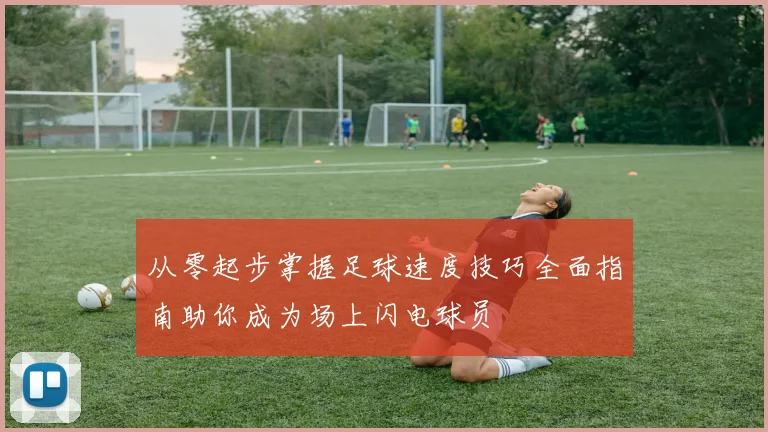 从零起步掌握足球速度技巧全面指南助你成为场上闪电球员