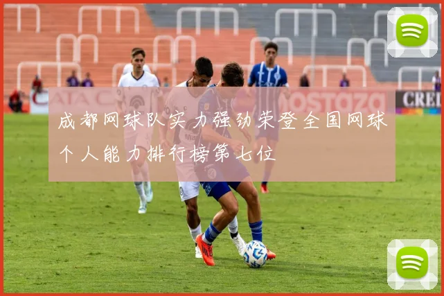 成都网球队实力强劲荣登全国网球个人能力排行榜第七位