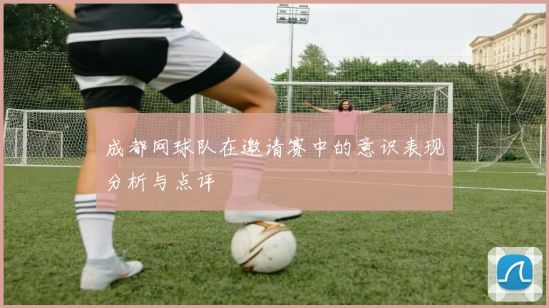 成都网球队在邀请赛中的意识表现分析与点评