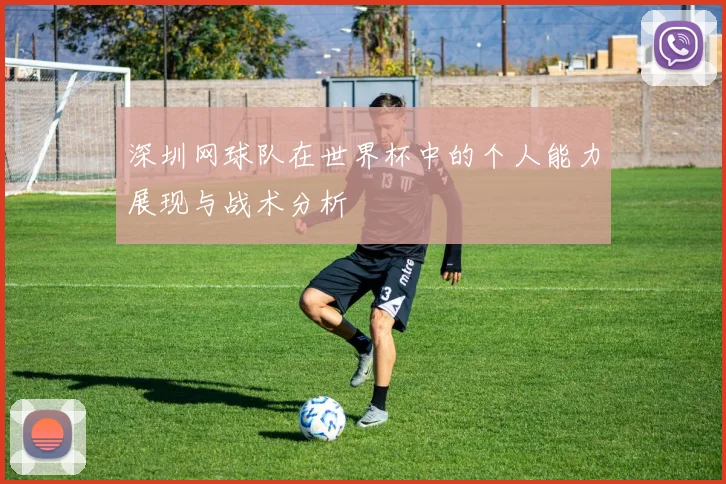 深圳网球队在世界杯中的个人能力展现与战术分析