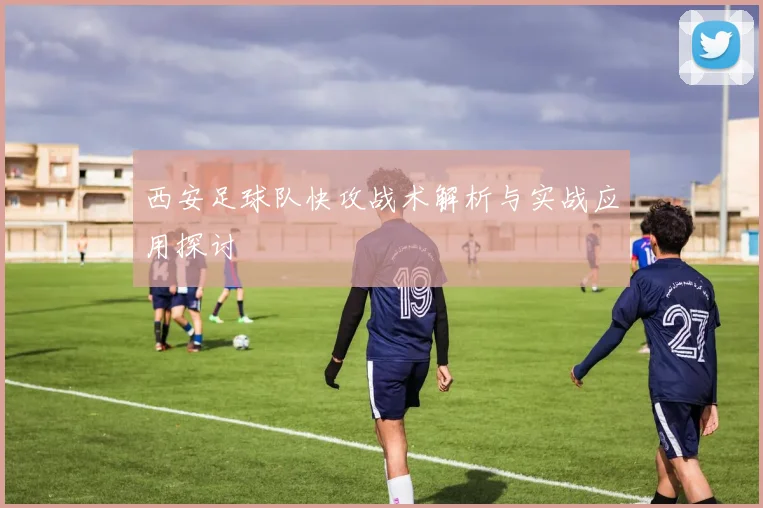 西安足球队快攻战术解析与实战应用探讨