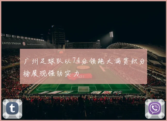 广州足球队以74分领跑大满贯积分榜展现强劲实力