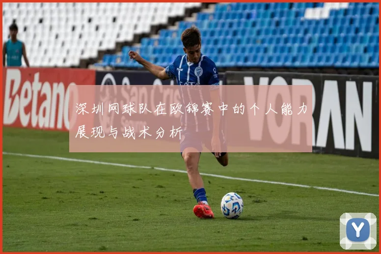 深圳网球队在欧锦赛中的个人能力展现与战术分析
