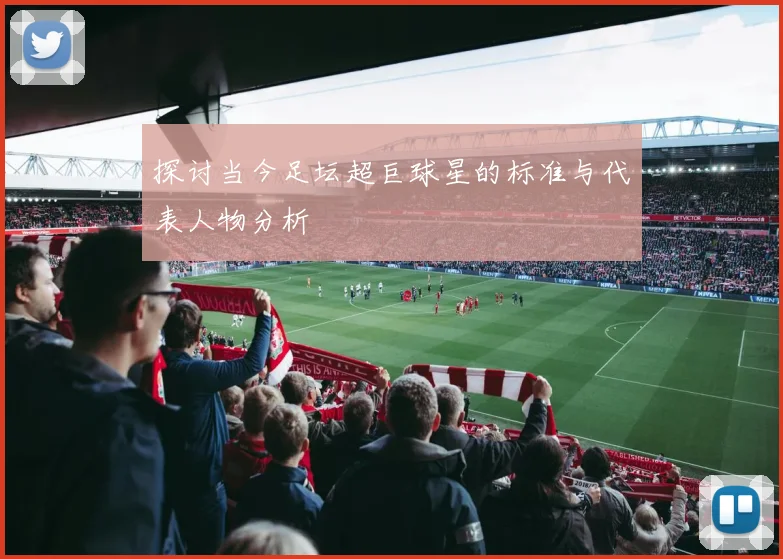 探讨当今足坛超巨球星的标准与代表人物分析