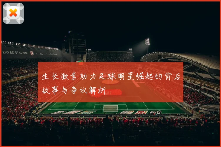 生长激素助力足球明星崛起的背后故事与争议解析