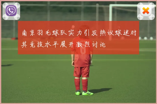 南京羽毛球队实力引发热议球迷对其竞技水平展开激烈讨论