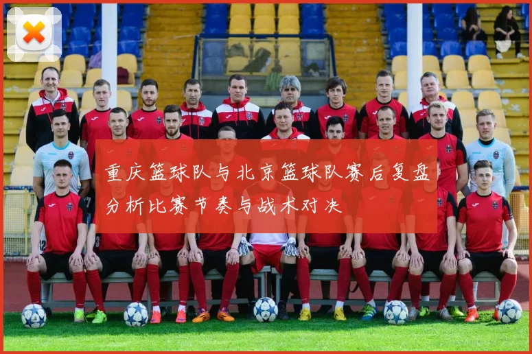 重庆篮球队与北京篮球队赛后复盘分析比赛节奏与战术对决