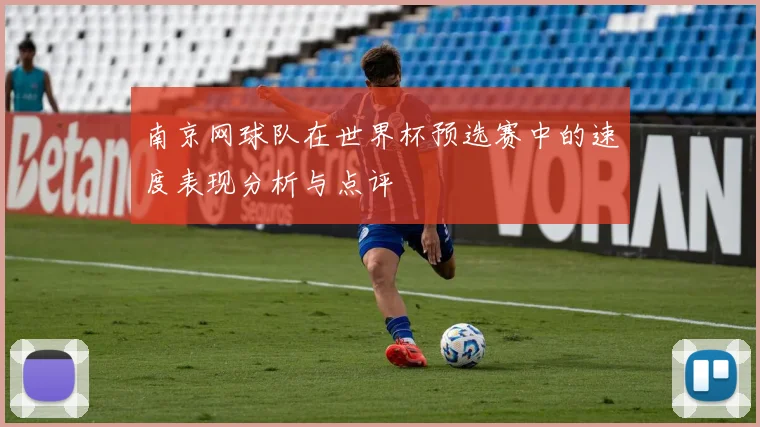 南京网球队在世界杯预选赛中的速度表现分析与点评