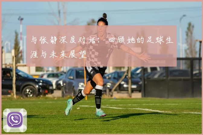与张静深度对话：回顾她的足球生涯与未来展望