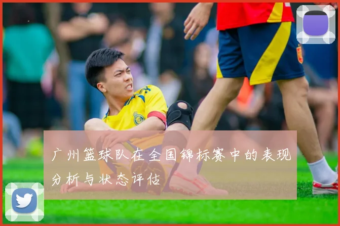 广州篮球队在全国锦标赛中的表现分析与状态评估