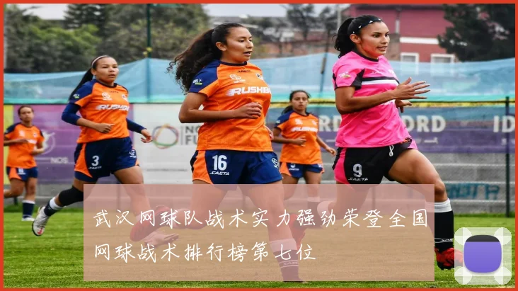 武汉网球队战术实力强劲荣登全国网球战术排行榜第七位