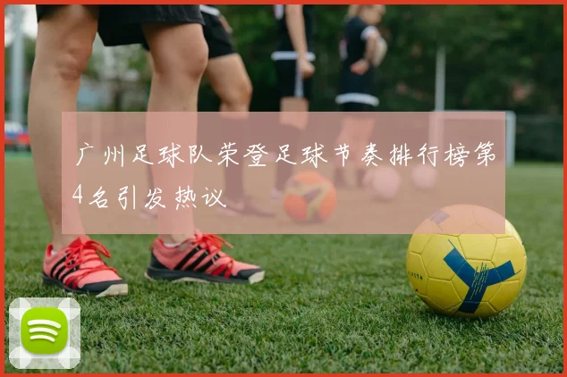 广州足球队荣登足球节奏排行榜第4名引发热议