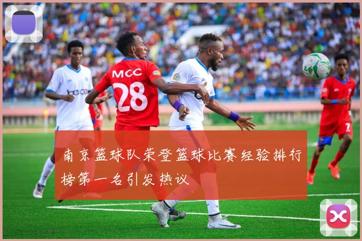 南京篮球队荣登篮球比赛经验排行榜第一名引发热议