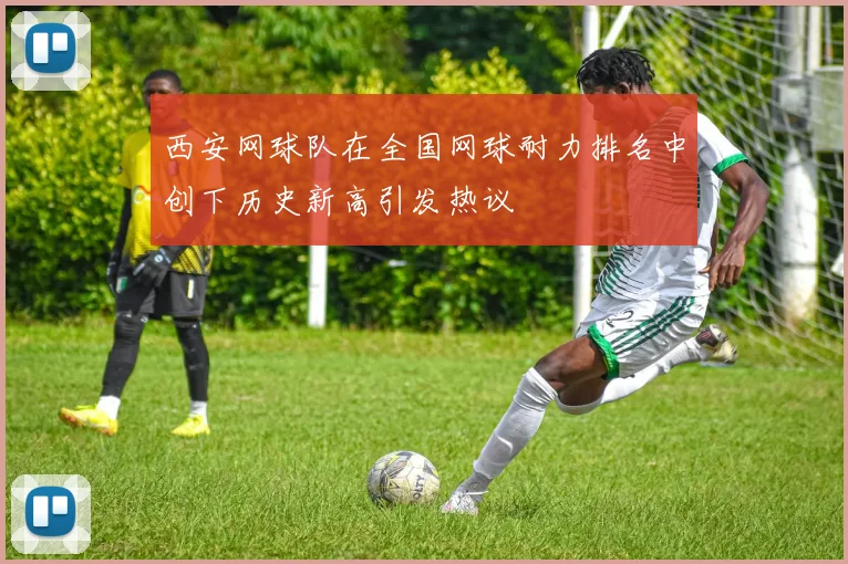 西安网球队在全国网球耐力排名中创下历史新高引发热议