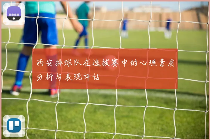 西安排球队在选拔赛中的心理素质分析与表现评估