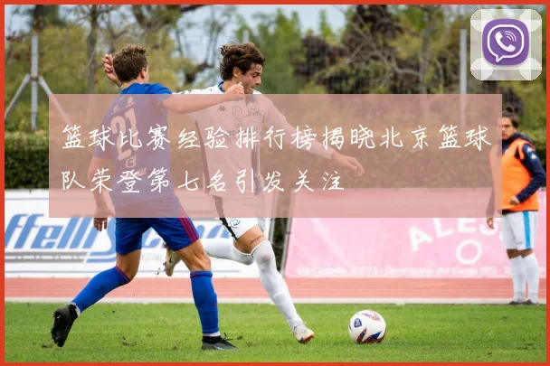 篮球比赛经验排行榜揭晓北京篮球队荣登第七名引发关注