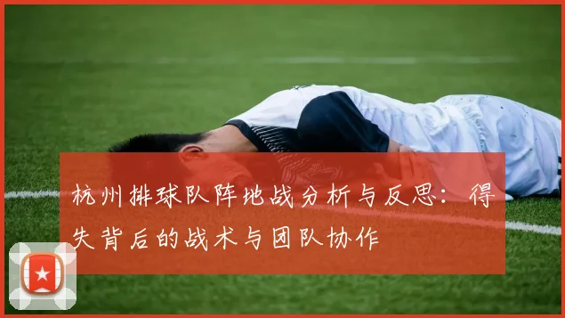 杭州排球队阵地战分析与反思：得失背后的战术与团队协作