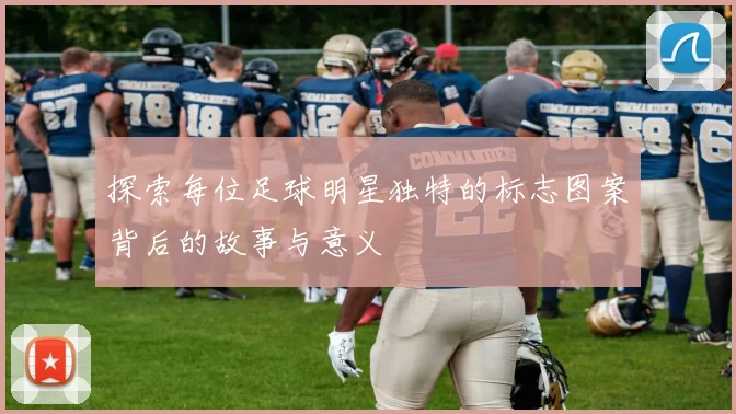 探索每位足球明星独特的标志图案背后的故事与意义