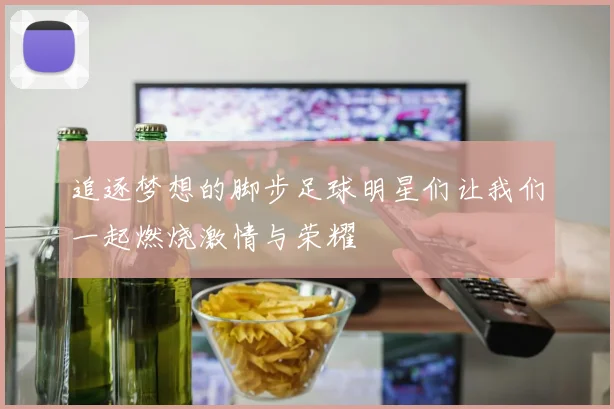 追逐梦想的脚步足球明星们让我们一起燃烧激情与荣耀