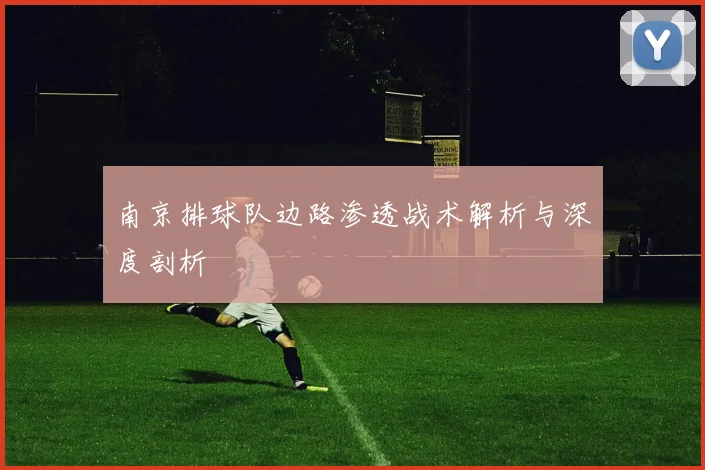 南京排球队边路渗透战术解析与深度剖析