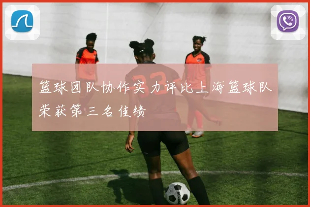 篮球团队协作实力评比上海篮球队荣获第三名佳绩