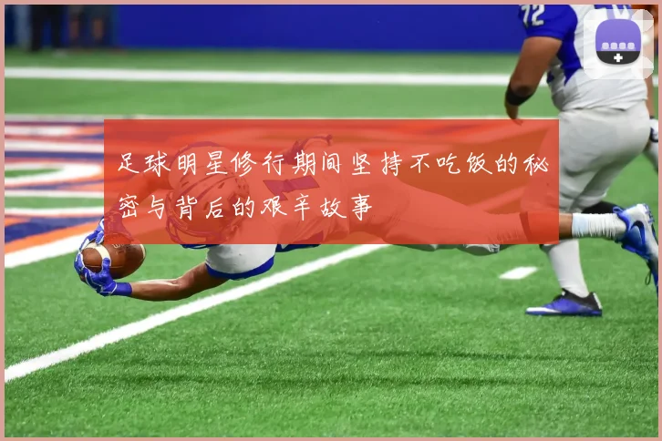 足球明星修行期间坚持不吃饭的秘密与背后的艰辛故事