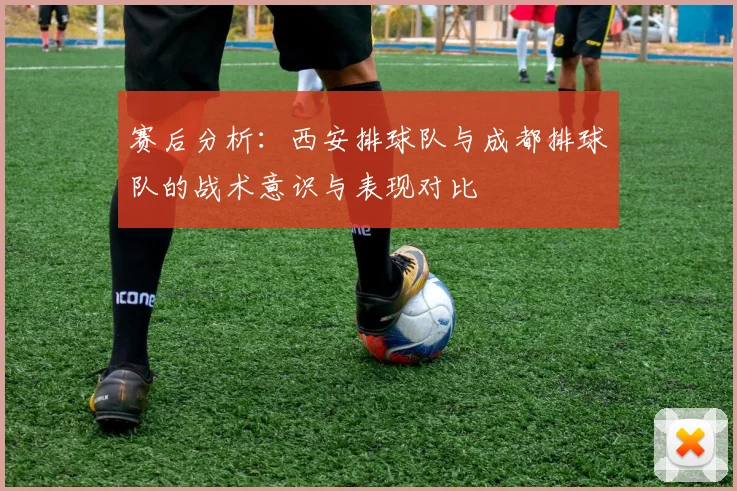 赛后分析：西安排球队与成都排球队的战术意识与表现对比