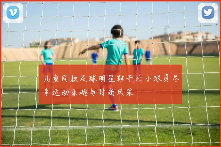 儿童同款足球明星鞋子让小球员尽享运动乐趣与时尚风采