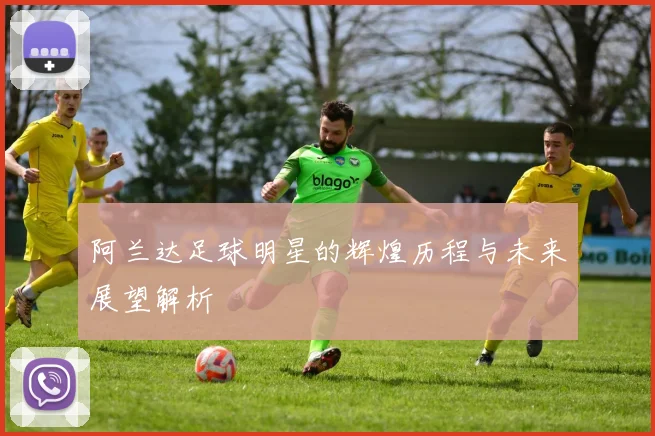 阿兰达足球明星的辉煌历程与未来展望解析