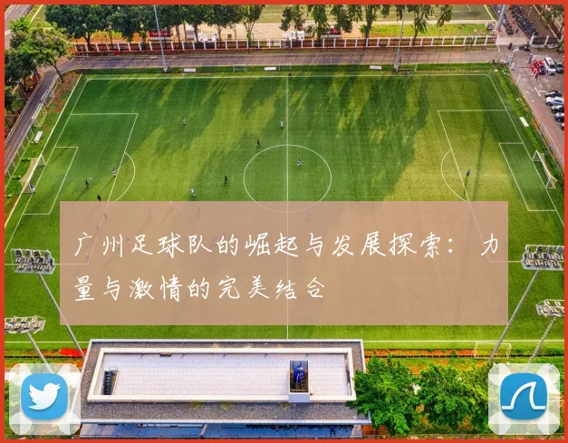 广州足球队的崛起与发展探索：力量与激情的完美结合