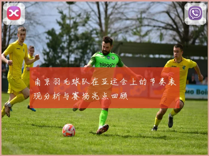 南京羽毛球队在亚运会上的节奏表现分析与赛场亮点回顾