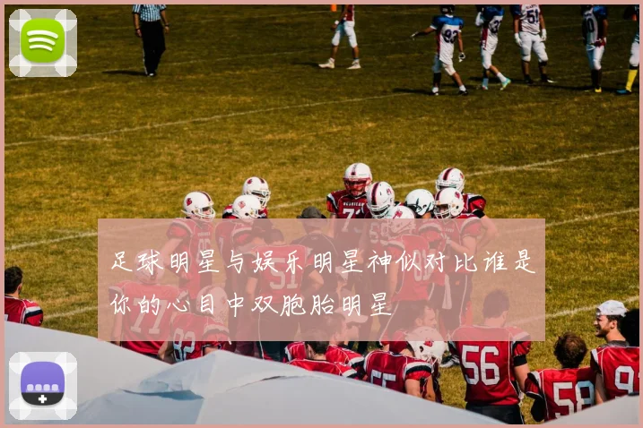 足球明星与娱乐明星神似对比谁是你的心目中双胞胎明星